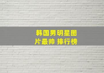 韩国男明星图片最帅 排行榜